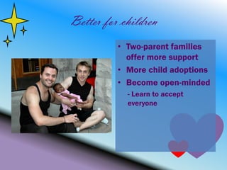 Better for children
          • Two-parent families
            offer more support
          • More child adoptions
          • Become open-minded
            - Learn to accept
            everyone
 