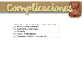 ☺ Neumonía Por aspiración
☺ Insuficiencia Respiratoria
☺ Peritonitis
☺ Fracaso Multiorgánico
☺ Estenosis Intestinal postisquémica
 