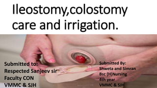 Ileostomy,colostomy
care and irrigation.
Submitted to:
Respected Sanjeev sir
Faculty CON
VMMC & SJH
Submitted By:
Shweta and Simran
Bsc (H)Nursing
4th year
VMMC & SJH
 