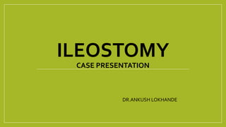 ILEOSTOMY
CASE PRESENTATION
DR.ANKUSH LOKHANDE
 