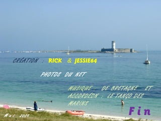 CRÉATION : RICK & JESSIE64
PHOTOS DU NET
MUSIQUE : DE BRETAGNE ET
ACCORDÉON : LE TANGO DES
MARINS
M a i

2009

Fin

 