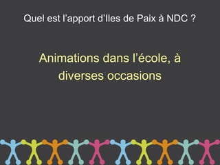 Quel est l’apport d’Iles de Paix à NDC ?



   Animations dans l’école, à
      diverses occasions
 
