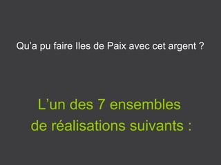 Qu’a pu faire Iles de Paix avec cet argent ?




    L’un des 7 ensembles
   de réalisations suivants :
 