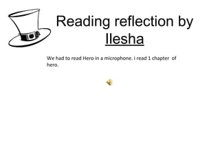 Reading reflection by  Ilesha We had to read Hero in a microphone. i read 1 chapter  of hero.  