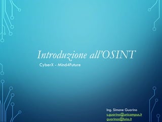 Introduzione all’OSINT
Ing. Simone Guarino
s.guarino@unicampus.it
guarinos@luiss.it
CyberX - Mind4Future
 