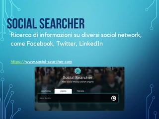 Ricerca di informazioni su diversi social network,
come Facebook, Twitter, LinkedIn
https://www.social-searcher.com
SOCIAL SEARCHER
 