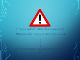 • Il confine tra lecito ed illecito è molto sottile
• Attenzione alle tracce che si lasciano sul web
Non si possono usare le password che si trovano in
rete
 