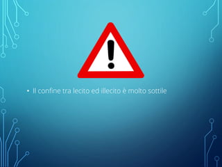 • Il confine tra lecito ed illecito è molto sottile
 