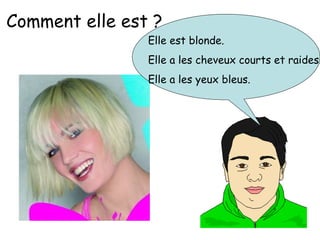 Comment elle est ?
Elle est blonde.
Elle a les cheveux courts et raides.
Elle a les yeux bleus.
 