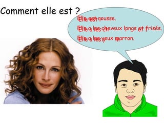 Elle est r
Elle a les ch l et f
Elle a les y m
Elle est rousse.
Elle a les cheveux longs et frisés.
Elle a les yeux marron.
Comment elle est ?
 