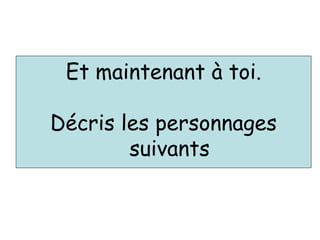 Et maintenant à toi.
Décris les personnages
suivants
 