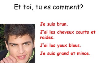 Et toi, tu es comment?
Je suis brun.
J’ai les cheveux courts et
raides.
J’ai les yeux bleus.
Je suis grand et mince.
 