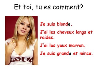Et toi, tu es comment?
Je suis blonde.
J’ai les cheveux longs et
raides.
J’ai les yeux marron.
Je suis grande et mince.
 