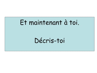 Et maintenant à toi.
Décris-toi
 