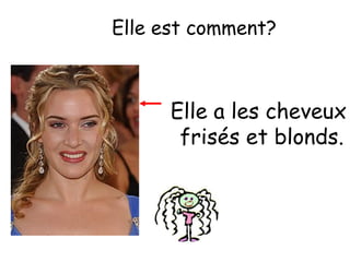 Elle est comment?

Elle a les cheveux
frisés et blonds.

 