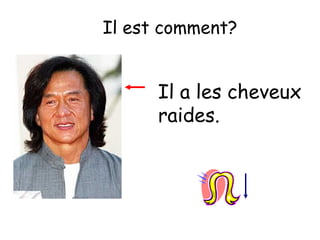 Il est comment?

Il a les cheveux
raides.

 