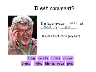 Il est comment?
courts
Il a les cheveux _______ et
frisés
gris
_______ et ________.
(He has short, curly grey hair)

longs courts
bruns

noirs

frisés raides

blonds roux gris

 