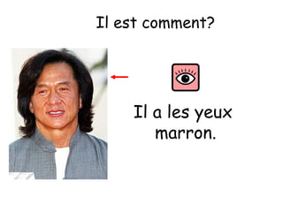 Il est comment?

Il a les yeux
marron.

 