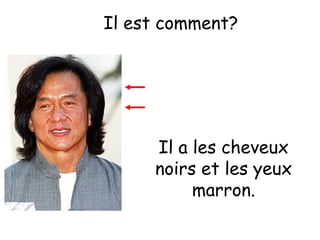 Il est comment?

Il a les cheveux
noirs et les yeux
marron.

 