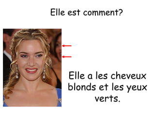 Elle est comment?

Elle a les cheveux
blonds et les yeux
verts.

 