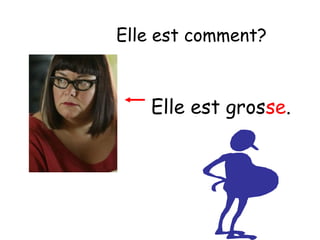 Elle est comment?

Elle est grosse.

 