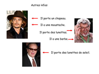 Autres infos:

Il porte un chapeau.
Il a une moustache.
Il porte des lunettes.
Il a une barbe.

Il porte des lunettes de soleil.

 