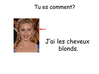 Tu es comment?

J’ai les cheveux
blonds.

 