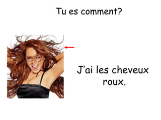 Tu es comment?

J’ai les cheveux
roux.

 