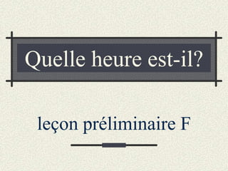 Quelle heure est-il?

 leçon préliminaire F
 