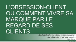L’OBSESSION-CLIENT
OU COMMENT VIVRE SA
MARQUE PAR LE
REGARD DE SES
CLIENTS
 