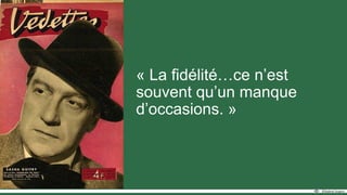 « La fidélité…ce n’est
souvent qu’un manque
d’occasions. »
 