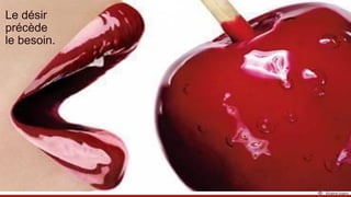 Le désir
précède
le besoin.
 