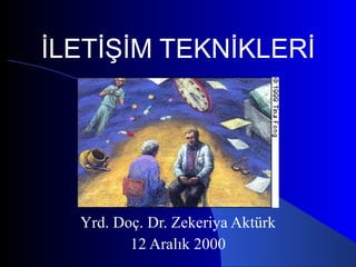 İLETİŞİM TEKNİKLERİ Yrd. Doç. Dr. Zekeriya Aktürk 12 Aralık 2000 