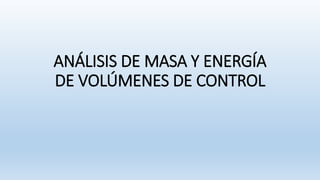 ANÁLISIS DE MASA Y ENERGÍA
DE VOLÚMENES DE CONTROL
 