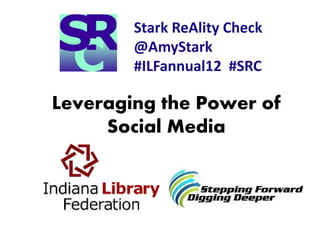 Stark ReAlity Check
@AmyStark
#ILFannual12 #SRC
Leveraging the Power of
Social Media
 