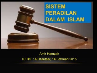 NIDZOM AL-UQUBAT
Amir Hamzah
ILF #5 : AL Kautsar, 14 Februari 2015
SISTEM
PERADILAN
DALAM ISLAM
 