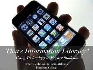 That’s Information Literacy?
   Using Technology to Engage Students
        Rebecca Johnson & Erin Milanese
                 Harrison College
 