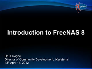Introduction to FreeNAS 8


Dru Lavigne
Director of Community Development, iXsystems
ILF, April 14, 2012
 