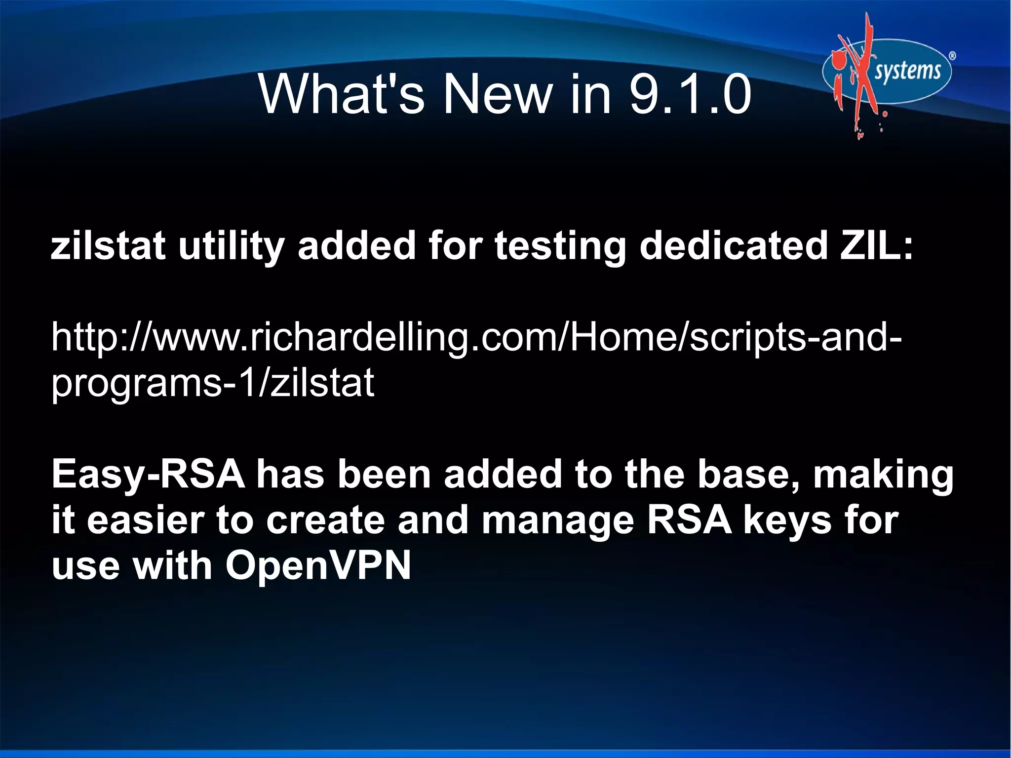 What's New in 9.1.0
zilstat utility added for testing dedicated ZIL:
http://www.richardelling.com/Home/scripts-and-
programs-1/zilstat
Easy-RSA has been added to the base, making
it easier to create and manage RSA keys for
use with OpenVPN
 