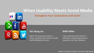 When	
  Usability	
  Meets	
  Social	
  Media
Strengthen	
  Your	
  Connections	
  with	
  Users
Yoo	
  Young	
  Lee
Digital	
  User	
  Experience	
  Librarian
Liaison	
  Librarian	
  to	
  the	
  School	
  of	
  Health	
  
and	
  Rehabilitation	
  Sciences
Willie	
  Miller
Liaison	
  Librarian	
  to	
  the	
  School	
  of	
  
Informatics	
  and	
  the	
  Department	
  of	
  
Journalism	
  and	
  Public	
  Relations
Indiana	
  University	
  Purdue	
  University	
  Indianapolis
 
