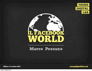 IL FACEBOOK
                        WORLD
                        Marco Pezzano



lunedì 8 ottobre 2012
 