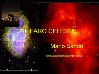 IL FARO CELESTE
Mario Sandri
www.astronomiavallidelnoce.it
 