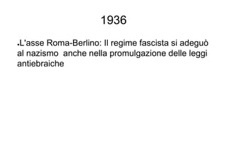 1936
●L'asse Roma-Berlino: Il regime fascista si adeguò
al nazismo anche nella promulgazione delle leggi
antiebraiche
 