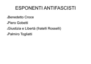 ESPONENTI ANTIFASCISTI
●Benedetto Croce
●Piero Gobetti
●Giustizia e Libertà (fratelli Rosselli)
●Palmiro Togliatti
 