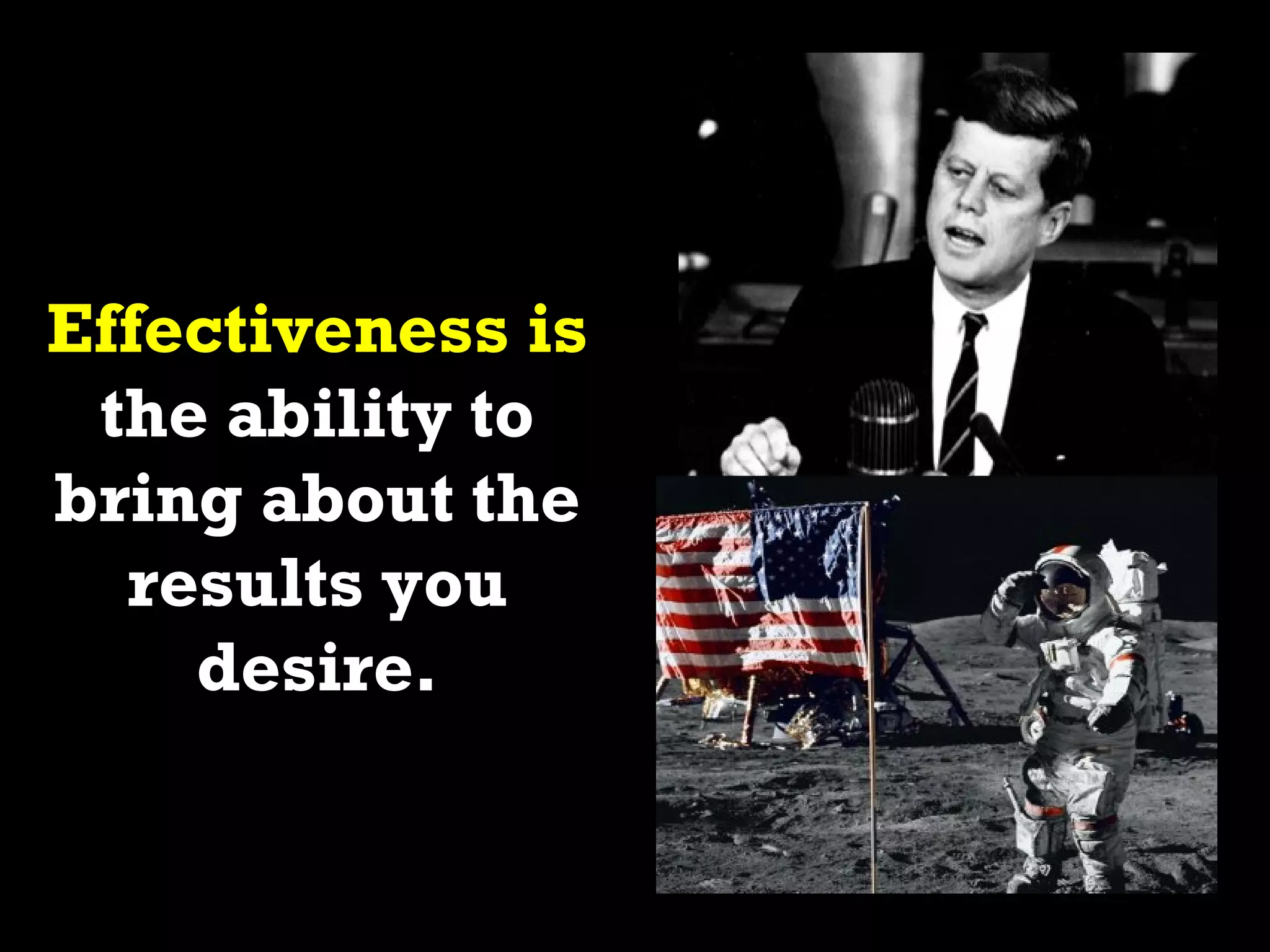 Effectiveness is
 the ability to
bring about the
  results you
    desire.
 