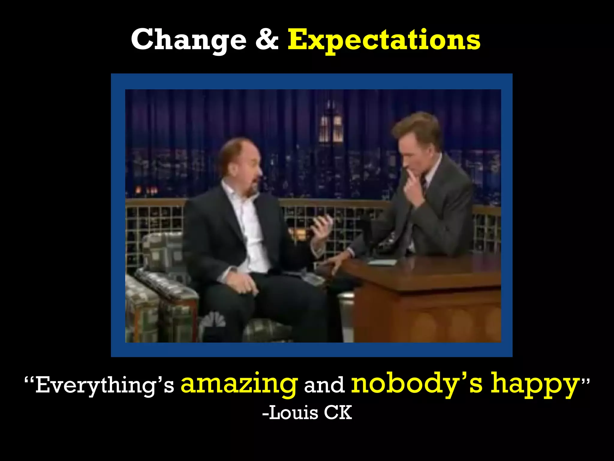 Change & Expectations




“Everything’s amazing and nobody’s   happy”
                 -Louis CK
 