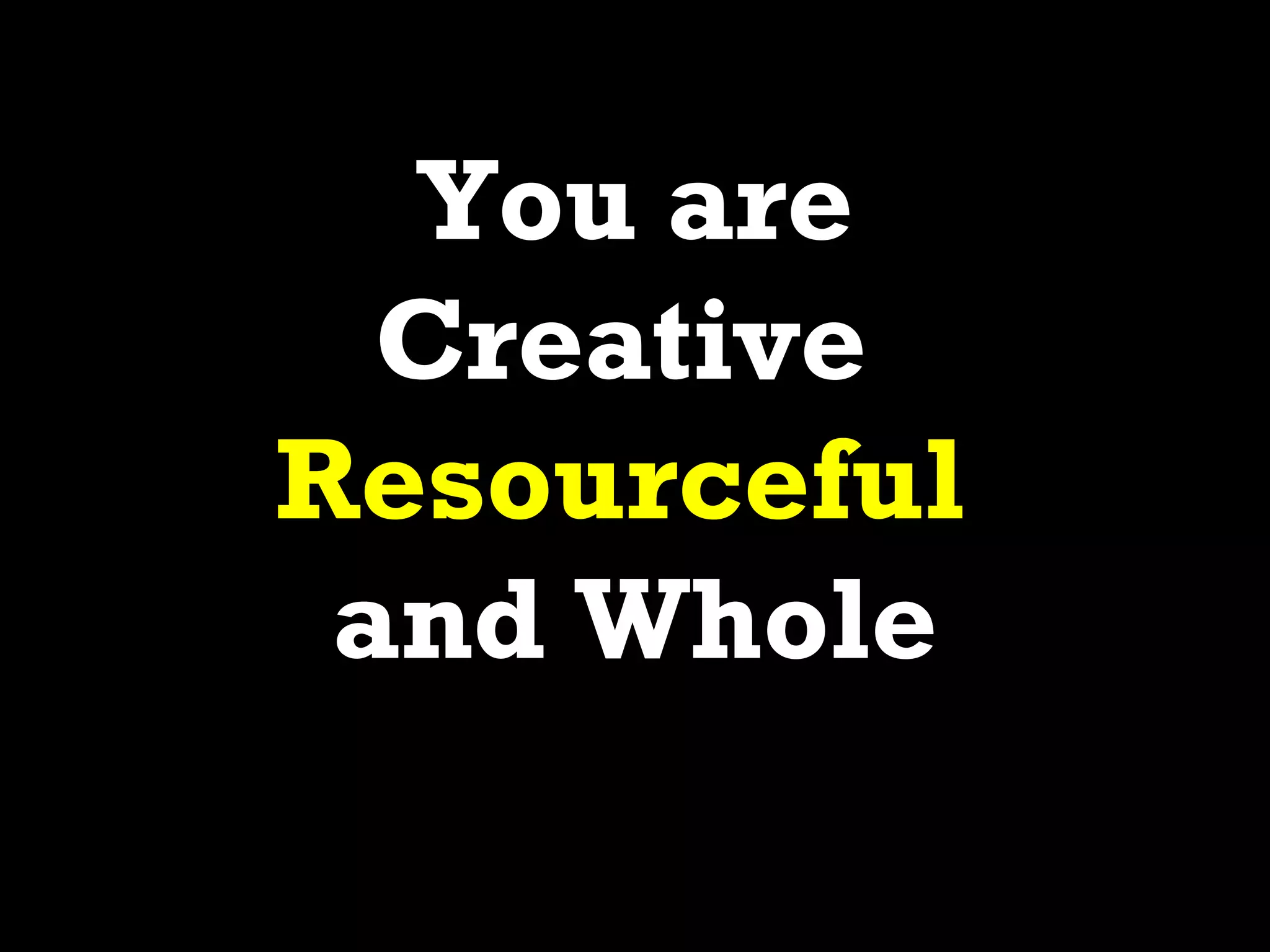 You are
  Creative
Resourceful
 and Whole
 