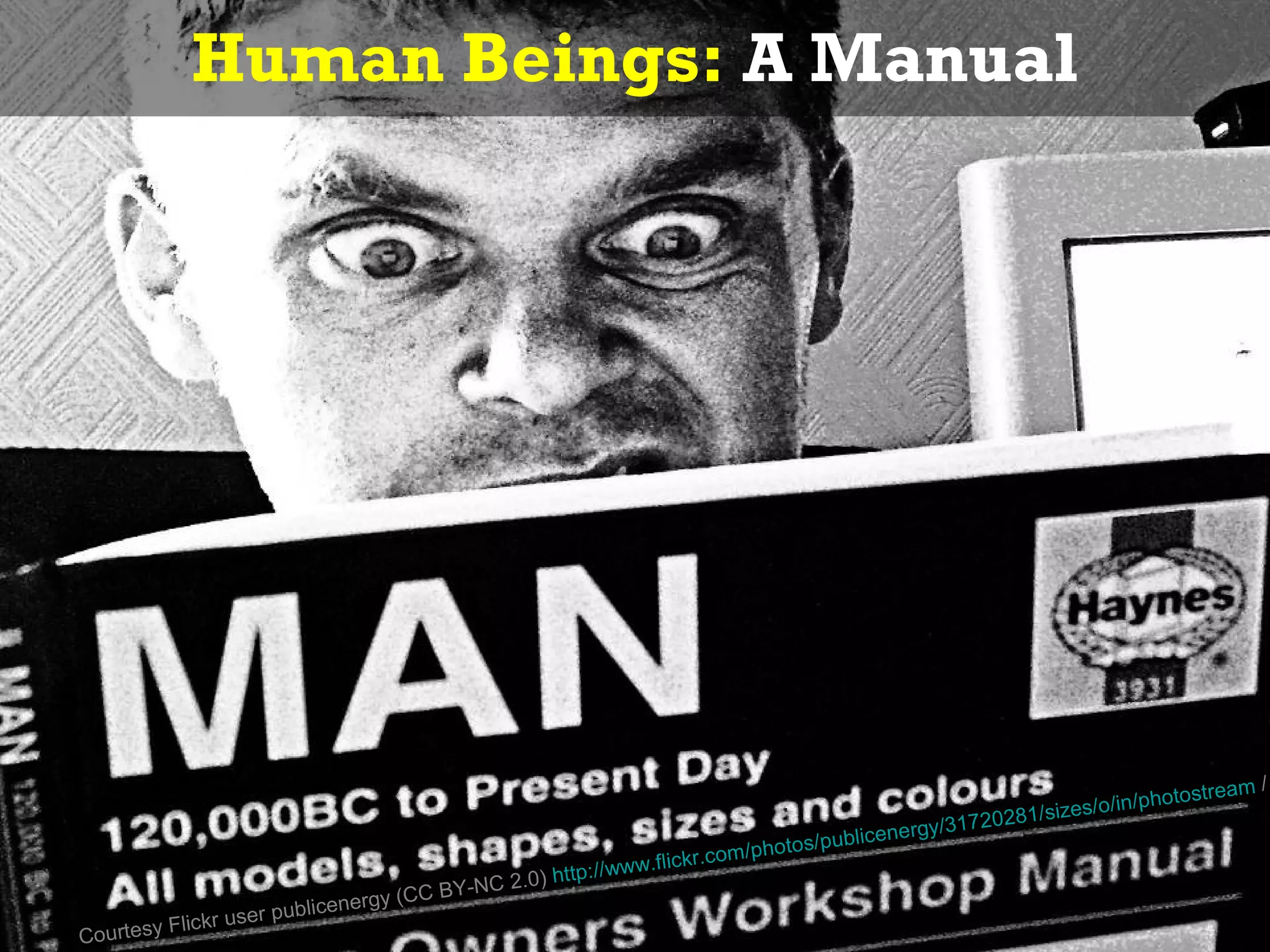 Human Beings: A Manual




                                                                                                                            tr   eam /
                                                                                                                  /in/photos
                                                                                                   720281/sizes/o
                                                                                          energy/31
                                                                          /pho tos/public
                                                              .flickr.com
                                                .0) http://www
                                         BY-NC 2
                             nergy (CC
         Flickr us er publice
Courtesy
 