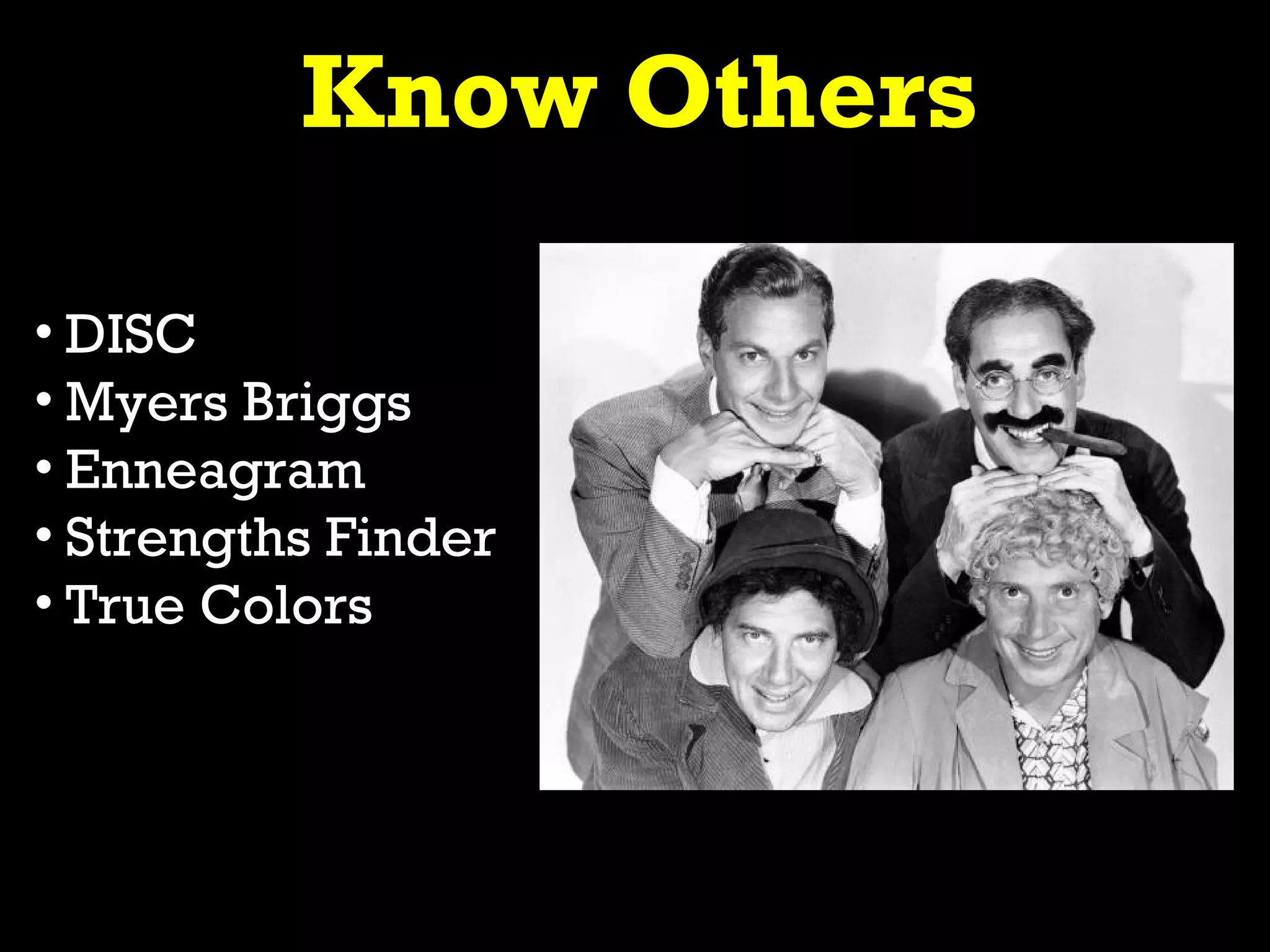 Know Others

• DISC
• Myers Briggs
• Enneagram
• Strengths Finder
• True Colors
 