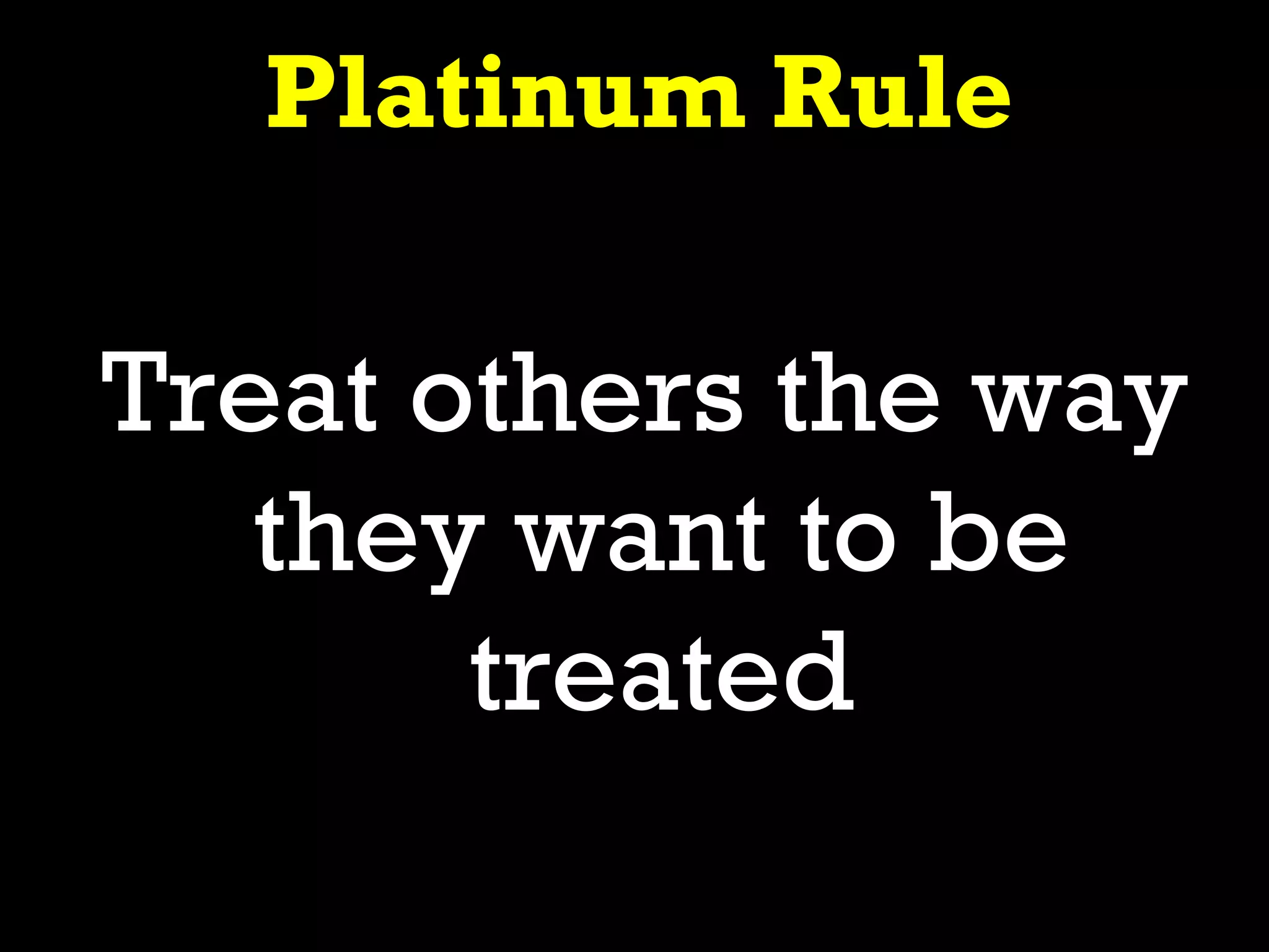 Platinum Rule

Treat others the way
   they want to be
       treated
 